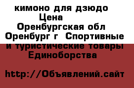 кимоно для дзюдо › Цена ­ 700 - Оренбургская обл., Оренбург г. Спортивные и туристические товары » Единоборства   